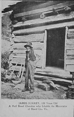 James Surrett 1910 
This circa 1910 postcard shows "James Surrat 120 Years Old. A Half Breed Cherokee who Inhabits the Mountains of Bland Co, Va."  One researcher states that he was born 1795 Cherokee, NC and died 1915 Bland County,VA.
